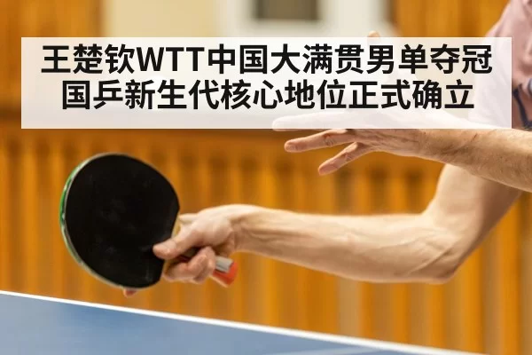 王楚钦WTT中国大满贯男单夺冠 国乒新生代核心地位正式确立