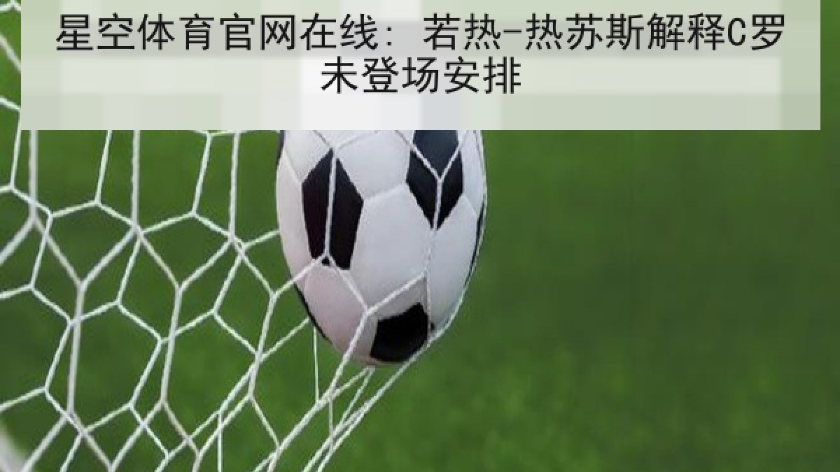 星空体育官网在线: 若热-热苏斯解释C罗未登场安排